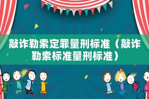 敲詐勒索定罪量刑標(biāo)準(zhǔn)（敲詐勒索標(biāo)準(zhǔn)量刑標(biāo)準(zhǔn)）