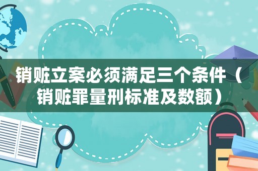 銷贓立案必須滿足三個條件（銷贓罪量刑標準及數(shù)額）