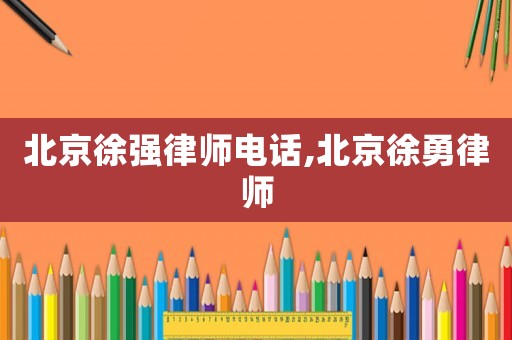 北京徐強律師電話,北京徐勇律師