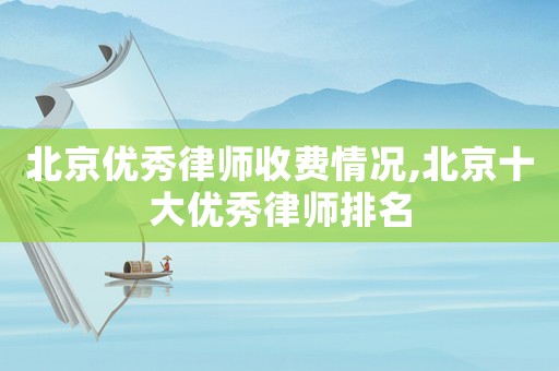 北京優(yōu)秀律師收費(fèi)情況,北京十大優(yōu)秀律師排名