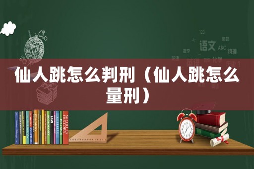 仙人跳怎么判刑（仙人跳怎么量刑）