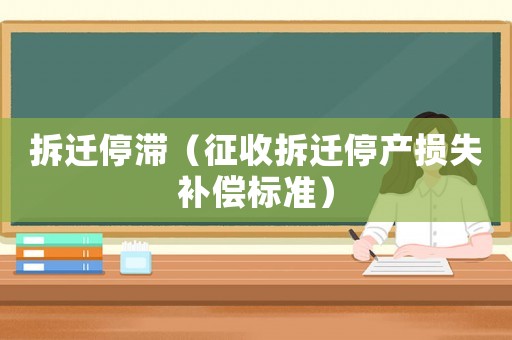 拆遷停滯（征收拆遷停產(chǎn)損失補(bǔ)償標(biāo)準(zhǔn)）