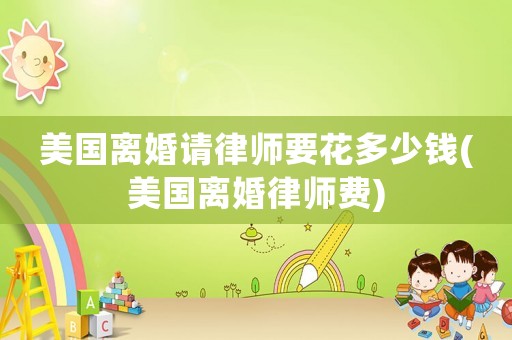 美國離婚請律師要花多少錢(美國離婚律師費)