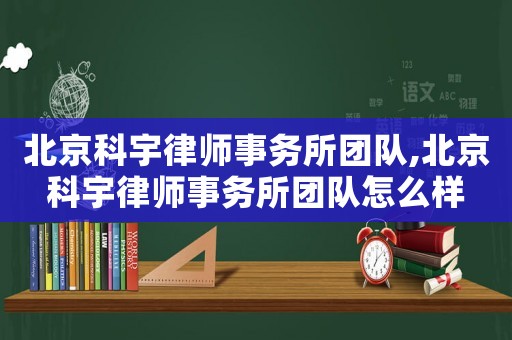 北京科宇律師事務(wù)所團隊,北京科宇律師事務(wù)所團隊怎么樣