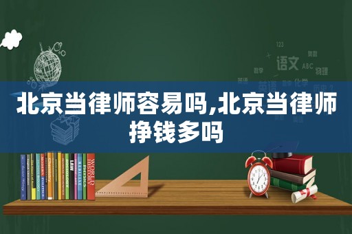 北京當律師容易嗎,北京當律師掙錢多嗎