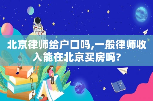 北京律師給戶(hù)口嗎,一般律師收入能在北京買(mǎi)房嗎?