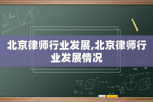 北京律師行業(yè)發(fā)展,北京律師行業(yè)發(fā)展情況