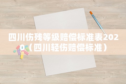 四川傷殘等級(jí)賠償標(biāo)準(zhǔn)表2020（四川輕傷賠償標(biāo)準(zhǔn)）