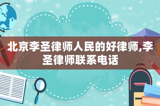 北京李圣律師人民的好律師,李圣律師聯(lián)系電話