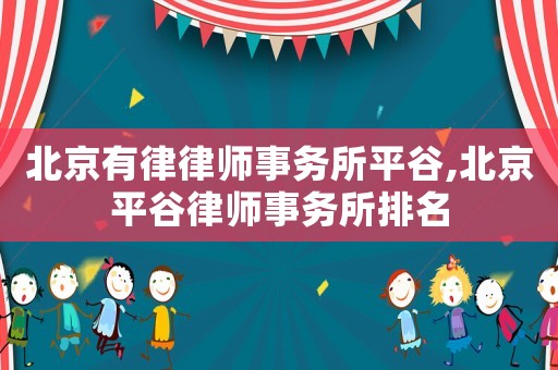 北京有律律師事務(wù)所平谷,北京平谷律師事務(wù)所排名