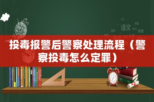 投毒報(bào)警后警察處理流程（警察投毒怎么定罪）