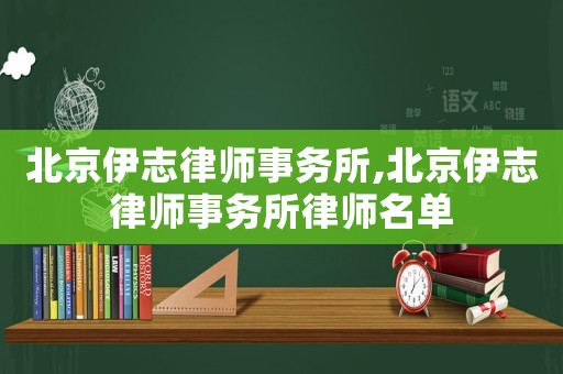 北京伊志律師事務所,北京伊志律師事務所律師名單