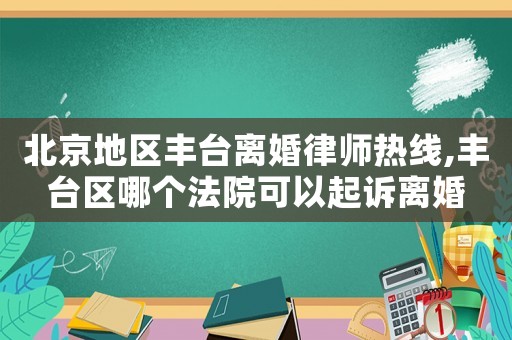 北京地區(qū)豐臺離婚律師熱線,豐臺區(qū)哪個(gè)法院可以起訴離婚