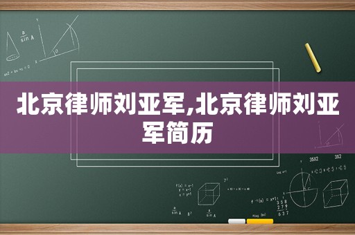 北京律師劉亞軍,北京律師劉亞軍簡(jiǎn)歷