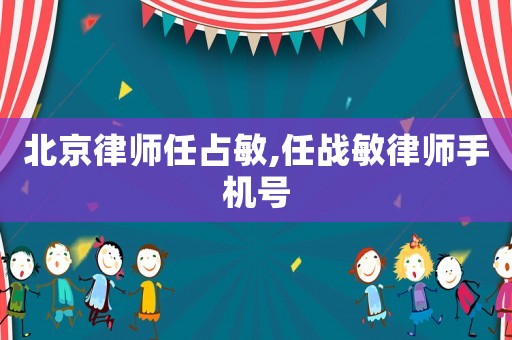 北京律師任占敏,任戰(zhàn)敏律師手機(jī)號(hào)
