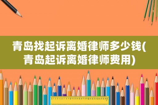 青島找起訴離婚律師多少錢(青島起訴離婚律師費用)