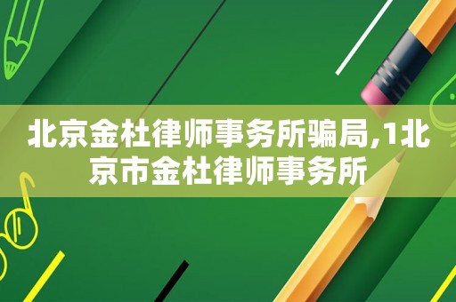 北京金杜律師事務(wù)所騙局,1北京市金杜律師事務(wù)所