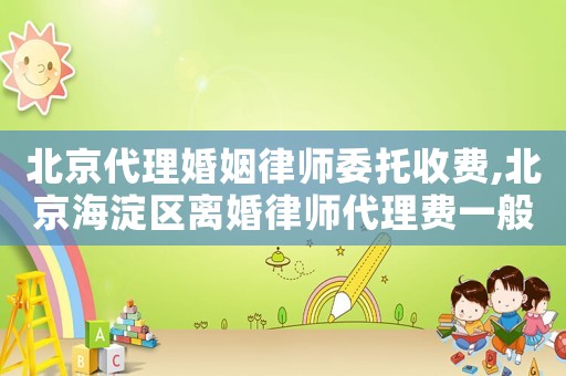 北京代理婚姻律師委托收費(fèi),北京海淀區(qū)離婚律師代理費(fèi)一般多少錢