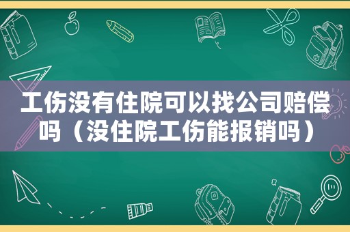 工傷沒有住院可以找公司賠償嗎（沒住院工傷能報(bào)銷嗎）
