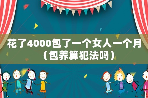 花了4000包了一個(gè)女人一個(gè)月（包養(yǎng)算犯法嗎）