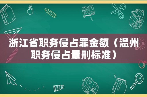 浙江省職務(wù)侵占罪金額（溫州職務(wù)侵占量刑標(biāo)準(zhǔn)）