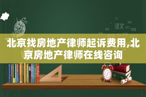 北京找房地產(chǎn)律師起訴費用,北京房地產(chǎn)律師在線咨詢