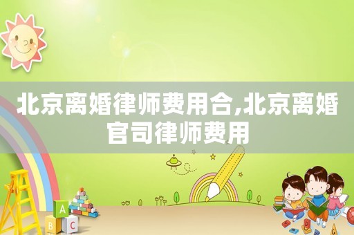 北京離婚律師費(fèi)用合,北京離婚官司律師費(fèi)用