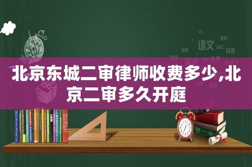 北京東城二審律師收費(fèi)多少,北京二審多久開(kāi)庭