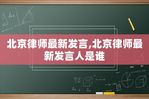 北京律師最新發(fā)言,北京律師最新發(fā)言人是誰