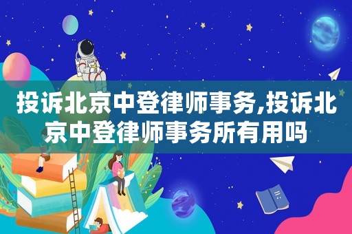 投訴北京中登律師事務(wù),投訴北京中登律師事務(wù)所有用嗎