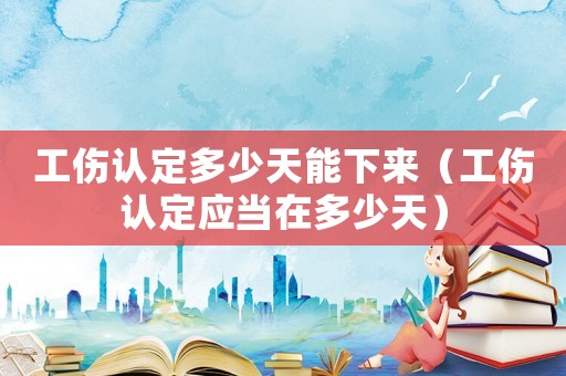 工傷認(rèn)定多少天能下來(lái)（工傷認(rèn)定應(yīng)當(dāng)在多少天）