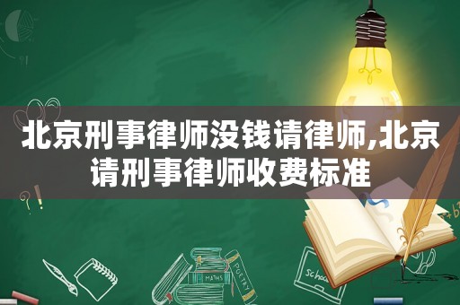 北京刑事律師沒錢請(qǐng)律師,北京請(qǐng)刑事律師收費(fèi)標(biāo)準(zhǔn)