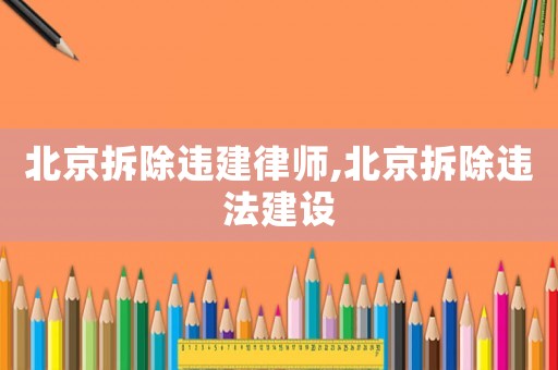 北京拆除違建律師,北京拆除違法建設(shè)