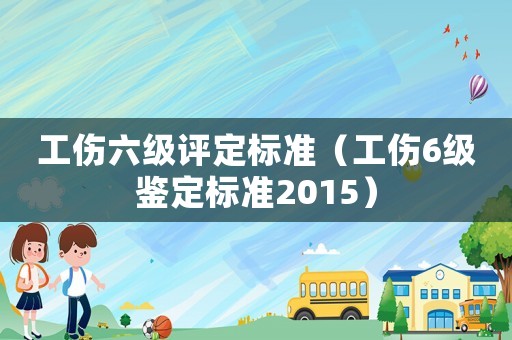 工傷六級評定標準（工傷6級鑒定標準2015）