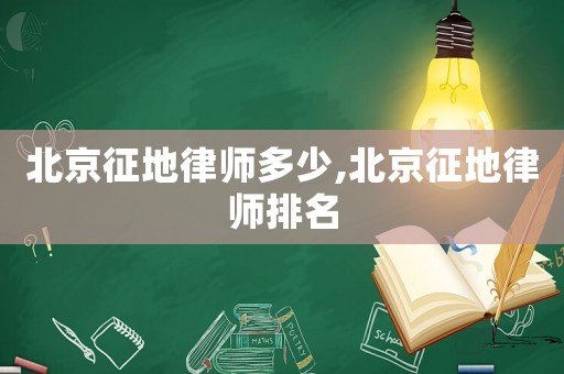 北京征地律師多少,北京征地律師排名