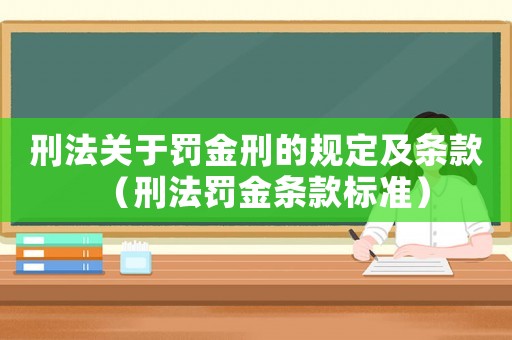 刑法關(guān)于罰金刑的規(guī)定及條款（刑法罰金條款標(biāo)準(zhǔn)）