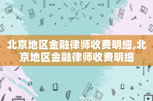北京地區(qū)金融律師收費(fèi)明細(xì),北京地區(qū)金融律師收費(fèi)明細(xì)