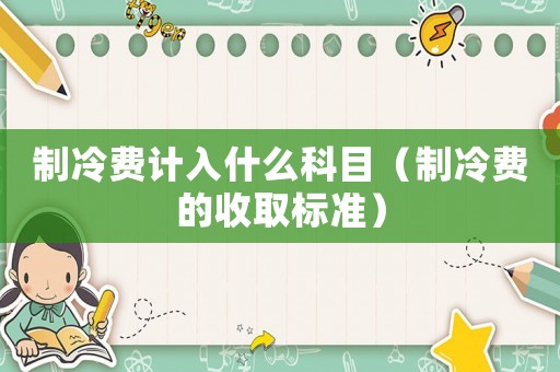 制冷費(fèi)計入什么科目（制冷費(fèi)的收取標(biāo)準(zhǔn)）