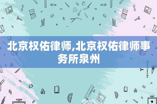 北京權(quán)佑律師,北京權(quán)佑律師事務所泉州