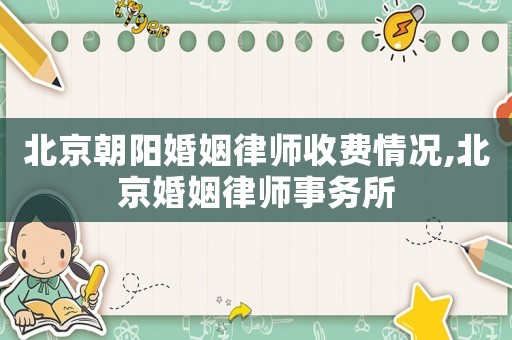 北京朝陽婚姻律師收費(fèi)情況,北京婚姻律師事務(wù)所