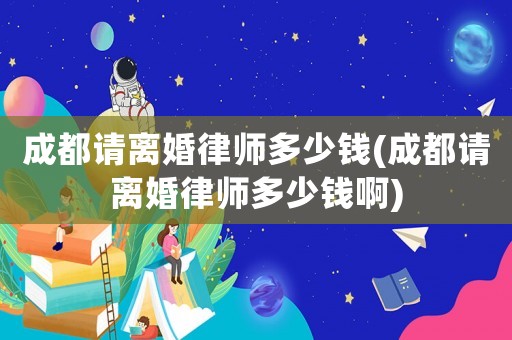 成都請離婚律師多少錢(成都請離婚律師多少錢啊)
