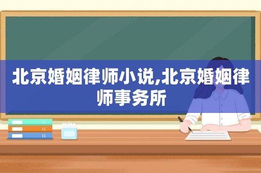 北京婚姻律師小說,北京婚姻律師事務(wù)所