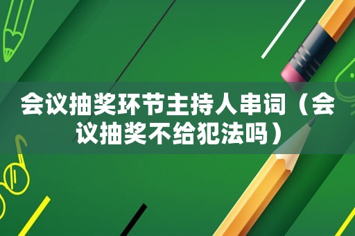 會議抽獎環(huán)節(jié)主持人串詞（會議抽獎不給犯法嗎）
