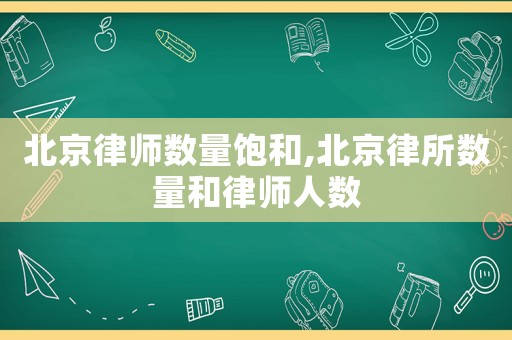 北京律師數(shù)量飽和,北京律所數(shù)量和律師人數(shù)