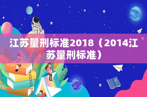 江蘇量刑標(biāo)準(zhǔn)2018（2014江蘇量刑標(biāo)準(zhǔn)）