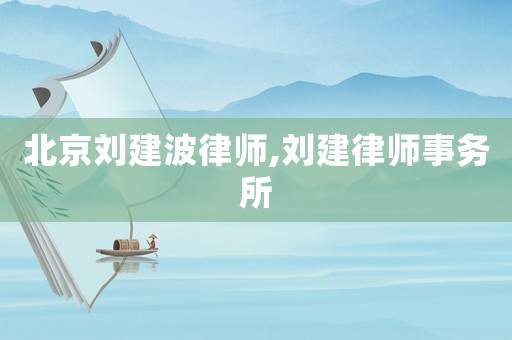 北京劉建波律師,劉建律師事務(wù)所