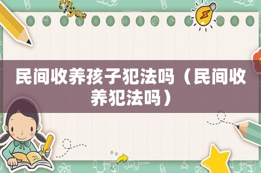 民間收養(yǎng)孩子犯法嗎（民間收養(yǎng)犯法嗎）