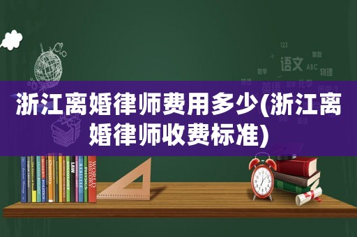 浙江離婚律師費(fèi)用多少(浙江離婚律師收費(fèi)標(biāo)準(zhǔn))