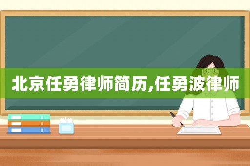 北京任勇律師簡(jiǎn)歷,任勇波律師