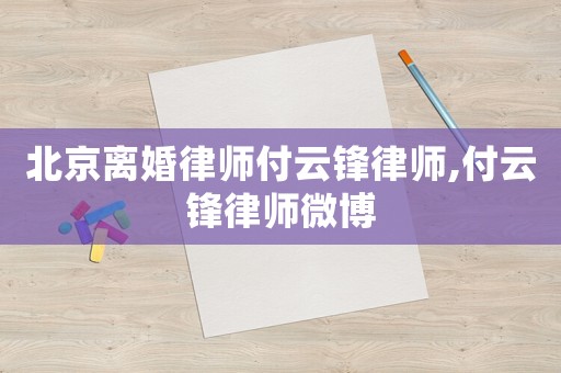 北京離婚律師付云鋒律師,付云鋒律師微博
